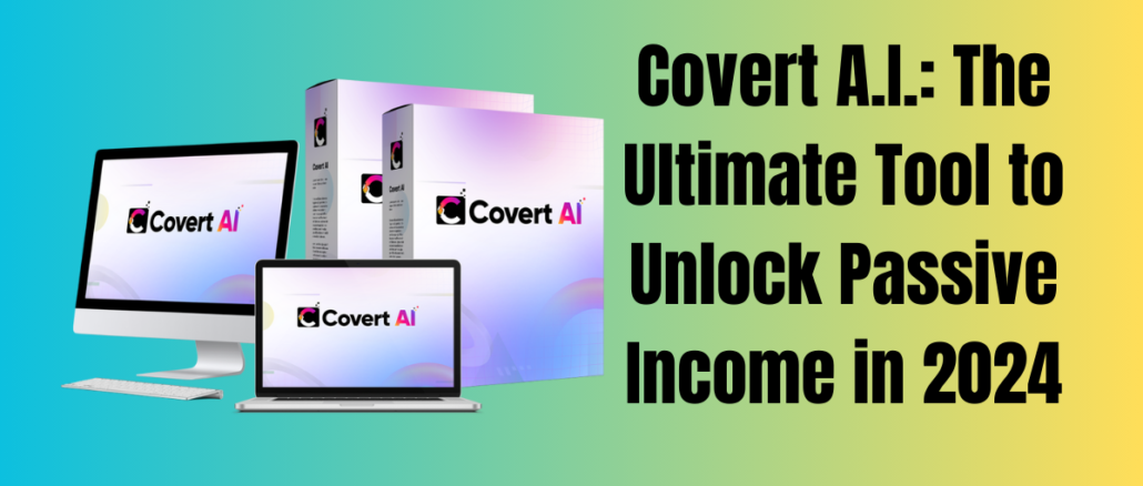 Covert A.I.: The Ultimate Tool to Unlock Passive Income in 2024