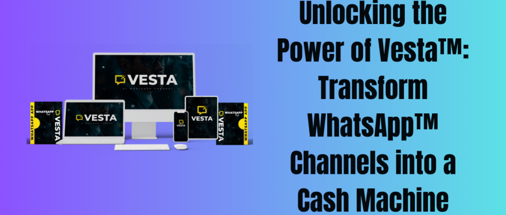 Unlocking the Power of Vesta™: Transform WhatsApp™ Channels into a Cash Machine