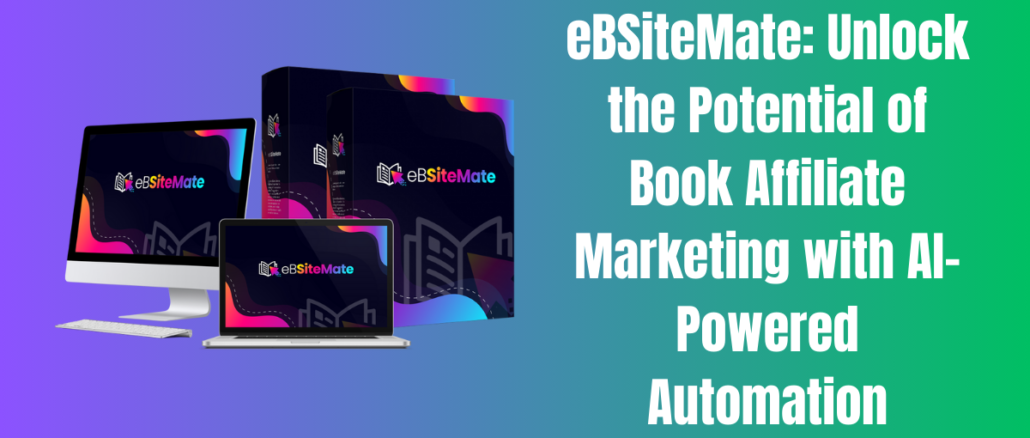 eBSiteMate: Unlock the Potential of Book Affiliate Marketing with AI-Powered Automation