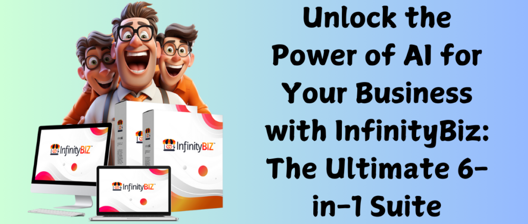 Unlock the Power of AI for Your Business with InfinityBiz: The Ultimate 6-in-1 Suite